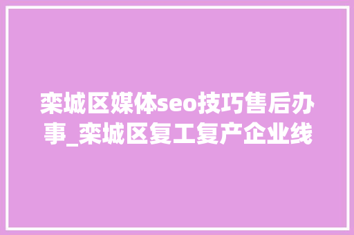 栾城区媒体seo技巧售后办事_栾城区复工复产企业线上招聘开始啦 栾城区媒体seo技巧售后办事_栾城区复工复产企业线上招聘开始啦 SEO关键词