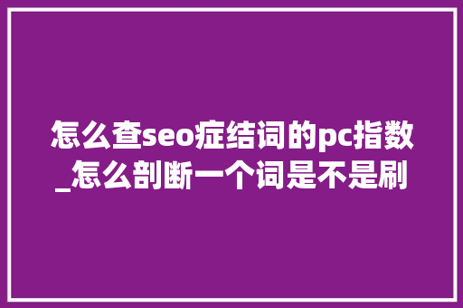 怎么查seo症结词的pc指数_怎么剖断一个词是不是刷的百度指数 怎么查seo症结词的pc指数_怎么剖断一个词是不是刷的百度指数 神马SEO