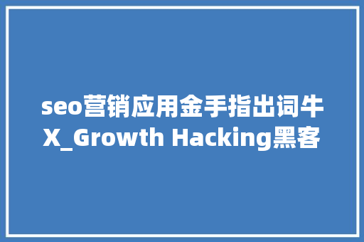 seo营销应用金手指出词牛X_Growth Hacking黑客级的营销弄法｜每周精选 seo营销应用金手指出词牛X_Growth Hacking黑客级的营销弄法｜每周精选 SEO关键词