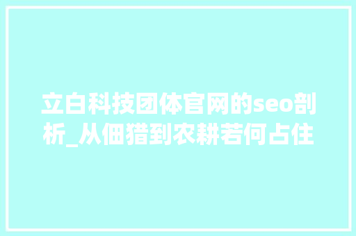 立白科技团体官网的seo剖析_从佃猎到农耕若何占住消费者的决定筹划枢纽
