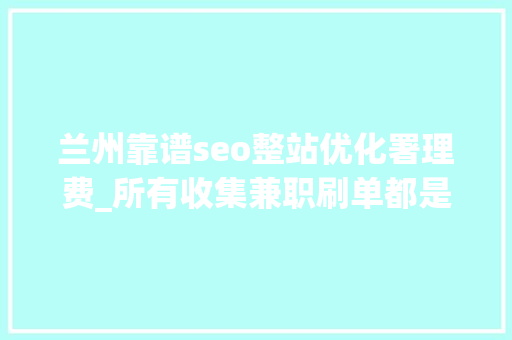 兰州靠谱seo整站优化署理费_所有收集兼职刷单都是诱骗兰州警方宣告每周范例电诈案件预警 兰州靠谱seo整站优化署理费_所有收集兼职刷单都是诱骗兰州警方宣告每周范例电诈案件预警 必应SEO