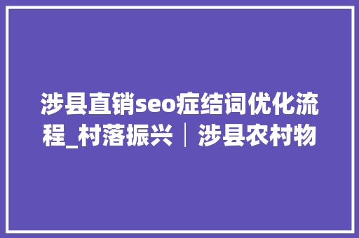 涉县直销seo症结词优化流程_村落振兴│涉县农村物流做事这样做 涉县直销seo症结词优化流程_村落振兴│涉县农村物流做事这样做 SEO关键词