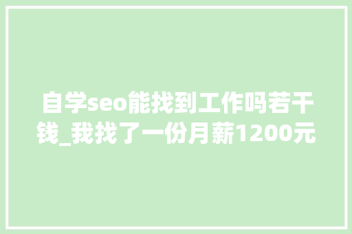 自学seo能找到工作吗若干钱_我找了一份月薪1200元的SEO推广工作 自学seo能找到工作吗若干钱_我找了一份月薪1200元的SEO推广工作 必应SEO