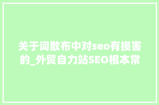关于词散布中对seo有损害的_外贸自力站SEO根本常识适合初级选手阅读 关于词散布中对seo有损害的_外贸自力站SEO根本常识适合初级选手阅读 搜狗SEO