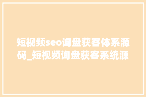 短视频seo询盘获客体系源码_短视频询盘获客系统源码搭建1 短视频seo询盘获客体系源码_短视频询盘获客系统源码搭建1 网站建设公司