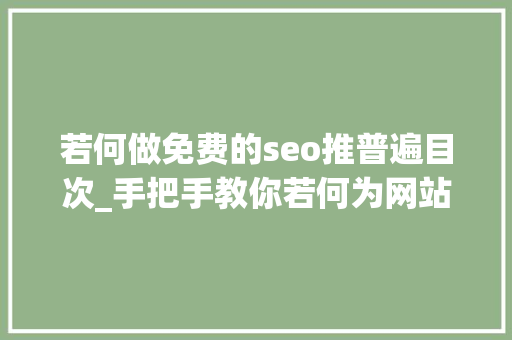 若何做免费的seo推普遍目次_手把手教你若何为网站持续获得免费流量 若何做免费的seo推普遍目次_手把手教你若何为网站持续获得免费流量 百度SEO