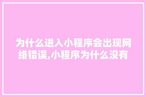 为什么进入小程序会出现网络错误,小程序为什么没有网络连接。 为什么进入小程序会出现网络错误,小程序为什么没有网络连接。 网站建设公司