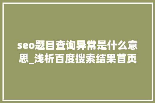 seo题目查询异常是什么意思_浅析百度搜索结果首页标题与摘要异常到底何原因 seo题目查询异常是什么意思_浅析百度搜索结果首页标题与摘要异常到底何原因 SEO关键词