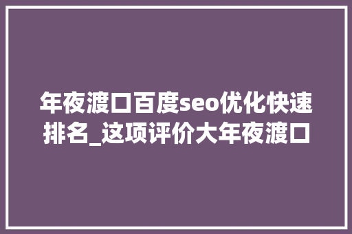 年夜渡口百度seo优化快速排名_这项评价大年夜渡口排名主城都邑区第二位