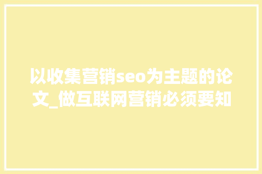 以收集营销seo为主题的论文_做互联网营销必须要知道的潮流办法一 以收集营销seo为主题的论文_做互联网营销必须要知道的潮流办法一 网站建设公司