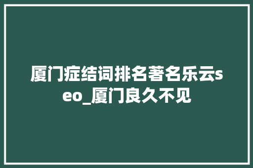 厦门症结词排名著名乐云seo_厦门良久不见 厦门症结词排名著名乐云seo_厦门良久不见 网站建设公司
