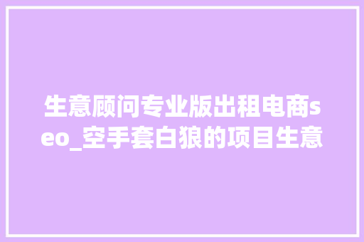 生意顾问专业版出租电商seo_空手套白狼的项目生意参谋出租月入20000 生意顾问专业版出租电商seo_空手套白狼的项目生意参谋出租月入20000 神马SEO