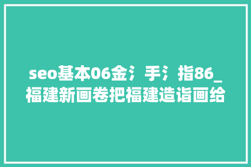 seo基本06金氵手氵指86_福建新画卷把福建造诣画给你看 seo基本06金氵手氵指86_福建新画卷把福建造诣画给你看 搜狗SEO