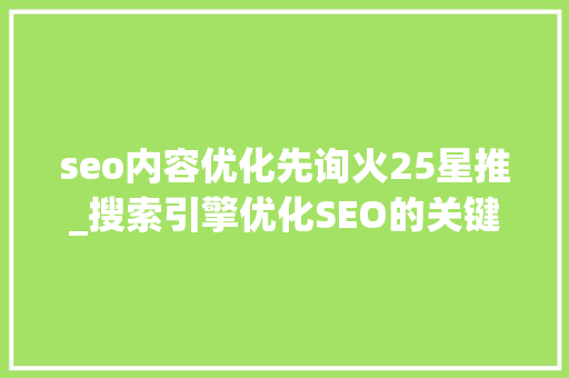 seo内容优化先询火25星推_搜索引擎优化SEO的关键步骤搜索引擎优化步骤有哪些内容 seo内容优化先询火25星推_搜索引擎优化SEO的关键步骤搜索引擎优化步骤有哪些内容 SEO关键词