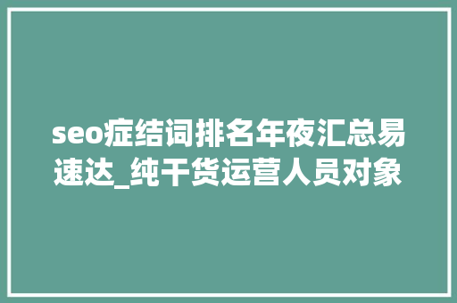 seo症结词排名年夜汇总易速达_纯干货运营人员对象汇总史上最全 搜狗SEO seo症结词排名年夜汇总易速达_纯干货运营人员对象汇总史上最全 seo症结词排名年夜汇总易速达_纯干货运营人员对象汇总史上最全 搜狗SEO