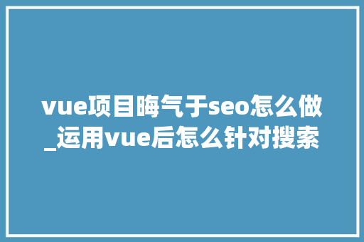 vue项目晦气于seo怎么做_运用vue后怎么针对搜索引擎做SEO优化 vue项目晦气于seo怎么做_运用vue后怎么针对搜索引擎做SEO优化 SEO关键词