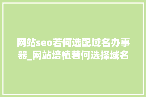 网站seo若何选配域名办事器_网站培植若何选择域名与做事器 网站seo若何选配域名办事器_网站培植若何选择域名与做事器 百度SEO
