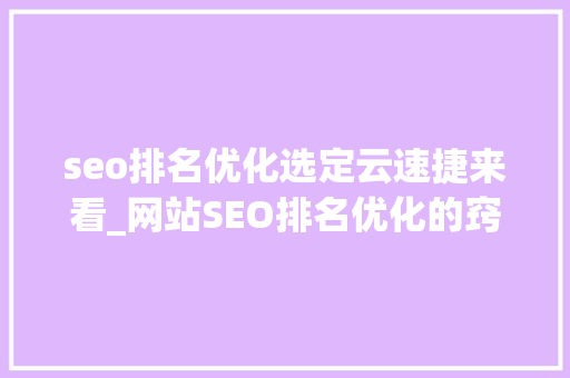 seo排名优化选定云速捷来看_网站SEO排名优化的窍门与实战策略 seo排名优化选定云速捷来看_网站SEO排名优化的窍门与实战策略 必应SEO