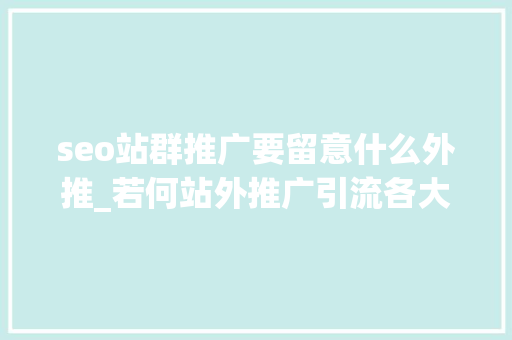seo站群推广要留意什么外推_若何站外推广引流各大年夜流量社区各类的推广办法 seo站群推广要留意什么外推_若何站外推广引流各大年夜流量社区各类的推广办法 必应SEO