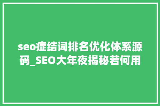 seo症结词排名优化体系源码_SEO大年夜揭秘若何用关键词排行优化提升网站排名 seo症结词排名优化体系源码_SEO大年夜揭秘若何用关键词排行优化提升网站排名 SEO关键词