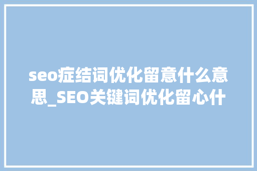 seo症结词优化留意什么意思_SEO关键词优化留心什么四个要点要清楚 seo症结词优化留意什么意思_SEO关键词优化留心什么四个要点要清楚 搜狗SEO