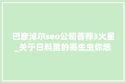 巴彦淖尔seo公司首荐3火星_关于日料里的寄生虫你想知道和不想知道的都在这里 巴彦淖尔seo公司首荐3火星_关于日料里的寄生虫你想知道和不想知道的都在这里 网站建设公司