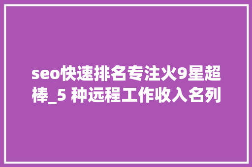 seo快速排名专注火9星超棒_5 种远程工作收入名列前茅的职业 seo快速排名专注火9星超棒_5 种远程工作收入名列前茅的职业 百度SEO