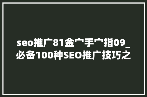 seo推广81金宀手宀指09_必备100种SEO推广技巧之66100 seo推广81金宀手宀指09_必备100种SEO推广技巧之66100 网站建设公司