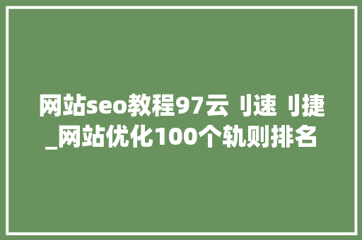 网站seo教程97云刂速刂捷_网站优化100个轨则排名稳居第一的秘籍1100汇总篇 网站seo教程97云刂速刂捷_网站优化100个轨则排名稳居第一的秘籍1100汇总篇 必应SEO