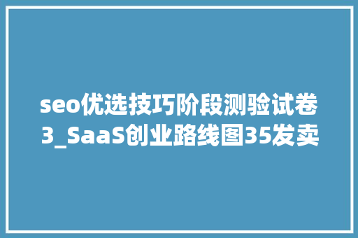 seo优选技巧阶段测验试卷3_SaaS创业路线图35发卖的十个等级 seo优选技巧阶段测验试卷3_SaaS创业路线图35发卖的十个等级 SEO关键词