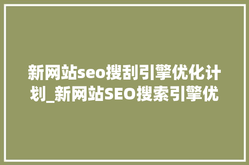 新网站seo搜刮引擎优化计划_新网站SEO搜索引擎优化筹划 新网站seo搜刮引擎优化计划_新网站SEO搜索引擎优化筹划 神马SEO