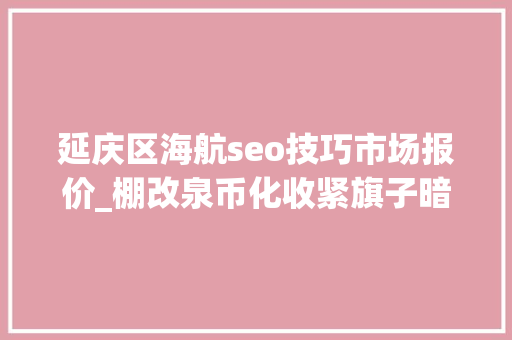 延庆区海航seo技巧市场报价_棚改泉币化收紧旗子暗记下上市房企两周市值蒸发近2300亿 延庆区海航seo技巧市场报价_棚改泉币化收紧旗子暗记下上市房企两周市值蒸发近2300亿 神马SEO