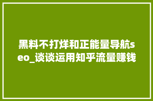 黑料不打烊和正能量导航seo_谈谈运用知乎流量赚钱的方法 黑料不打烊和正能量导航seo_谈谈运用知乎流量赚钱的方法 SEO关键词