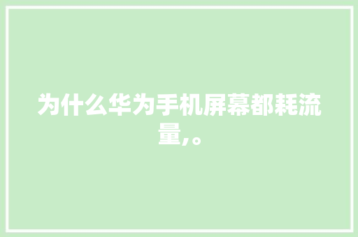 为什么华为手机屏幕都耗流量,。 为什么华为手机屏幕都耗流量,。 必应SEO
