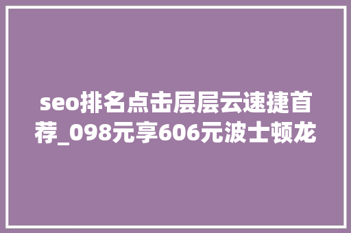 seo排名点击层层云速捷首荐_098元享606元波士顿龙虾6人豪华餐别再说你吃不起 seo排名点击层层云速捷首荐_098元享606元波士顿龙虾6人豪华餐别再说你吃不起 搜狗SEO