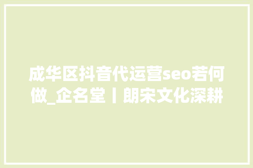 成华区抖音代运营seo若何做_企名堂丨朗宋文化深耕互联网营销领域 成华区抖音代运营seo若何做_企名堂丨朗宋文化深耕互联网营销领域 网站建设公司
