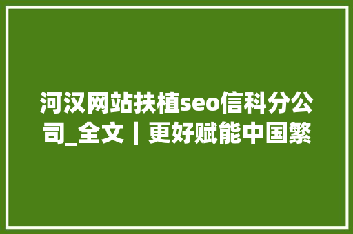 河汉网站扶植seo信科分公司_全文｜更好赋能中国繁荣世界新质分娩力的理论供献和实践价值 河汉网站扶植seo信科分公司_全文｜更好赋能中国繁荣世界新质分娩力的理论供献和实践价值 搜狗SEO