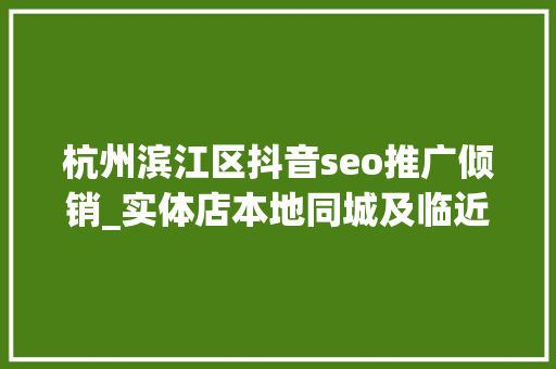杭州滨江区抖音seo推广倾销_实体店本地同城及临近线上引流获客怎么做新人也能看懂 杭州滨江区抖音seo推广倾销_实体店本地同城及临近线上引流获客怎么做新人也能看懂 SEO关键词