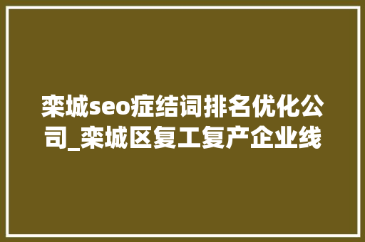 栾城seo症结词排名优化公司_栾城区复工复产企业线上招聘开始啦 栾城seo症结词排名优化公司_栾城区复工复产企业线上招聘开始啦 SEO关键词