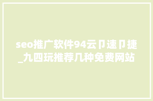 seo推广软件94云卩速卩捷_九四玩推荐几种免费网站推广技巧 seo推广软件94云卩速卩捷_九四玩推荐几种免费网站推广技巧 必应SEO