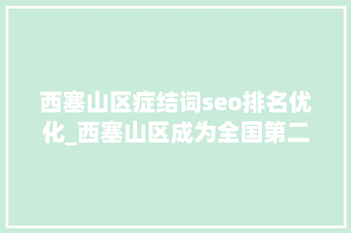 西塞山区症结词seo排名优化_西塞山区成为全国第二大年夜特钢家当集聚区