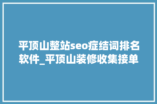 平顶山整站seo症结词排名软件_平顶山装修收集接单都有哪些平台 平顶山装修网站平台
