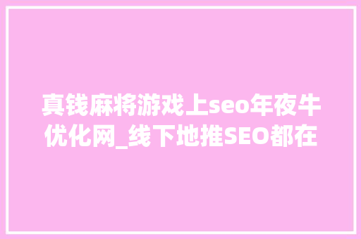 真钱麻将游戏上seo年夜牛优化网_线下地推SEO都在做为什么棋牌游戏创业赚不到钱 真钱麻将游戏上seo年夜牛优化网_线下地推SEO都在做为什么棋牌游戏创业赚不到钱 百度SEO