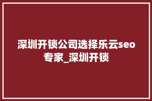 深圳开锁公司选择乐云seo专家_深圳开锁 深圳开锁公司选择乐云seo专家_深圳开锁 神马SEO