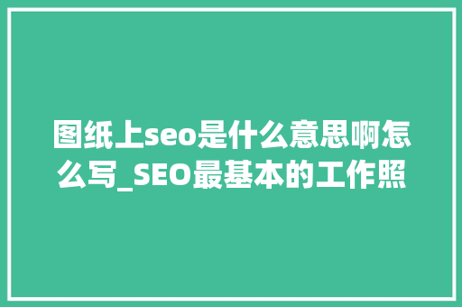 图纸上seo是什么意思啊怎么写_SEO最基本的工作照样要构建高质量原创性内容 图纸上seo是什么意思啊怎么写_SEO最基本的工作照样要构建高质量原创性内容 神马SEO