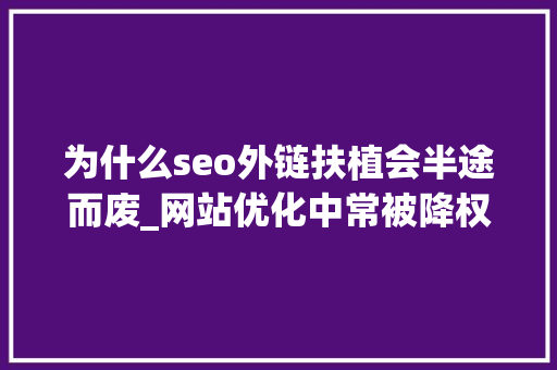 为什么seo外链扶植会半途而废_网站优化中常被降权的五大年夜原因 为什么seo外链扶植会半途而废_网站优化中常被降权的五大年夜原因 网站建设公司