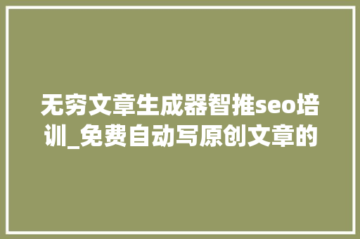 无穷文章生成器智推seo培训_免费自动写原创文章的软件免费文章生成器 无穷文章生成器智推seo培训_免费自动写原创文章的软件免费文章生成器 搜狗SEO