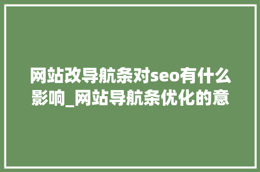 网站改导航条对seo有什么影响_网站导航条优化的意义 网站改导航条对seo有什么影响_网站导航条优化的意义 网站建设公司