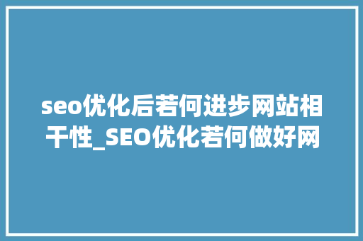 seo优化后若何进步网站相干性_SEO优化若何做好网站的相关性 seo优化后若何进步网站相干性_SEO优化若何做好网站的相关性 神马SEO