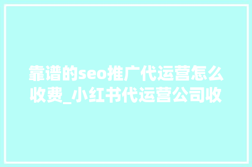 靠谱的seo推广代运营怎么收费_小红书代运营公司收费标准 靠谱的seo推广代运营怎么收费_小红书代运营公司收费标准 网站建设公司